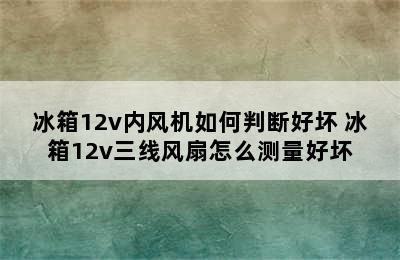 冰箱12v内风机如何判断好坏 冰箱12v三线风扇怎么测量好坏